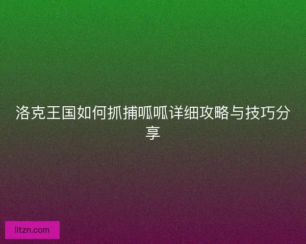 洛克王国如何抓捕呱呱详细攻略与技巧分享